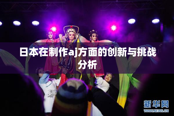 日本在制作aj方面的创新与挑战分析