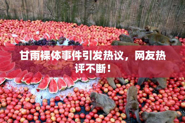 甘雨裸体事件引发热议，网友热评不断！