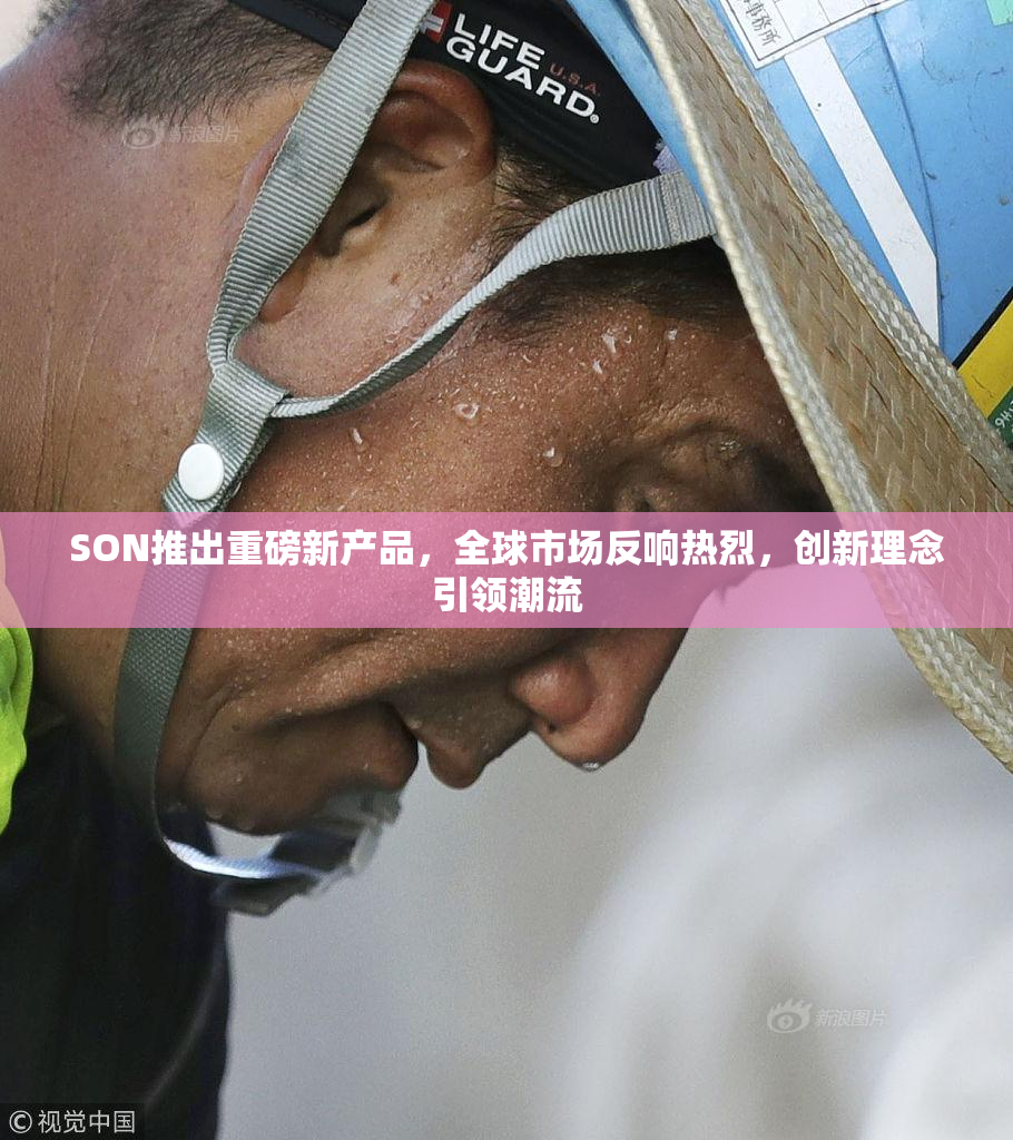 SON推出重磅新产品，全球市场反响热烈，创新理念引领潮流
