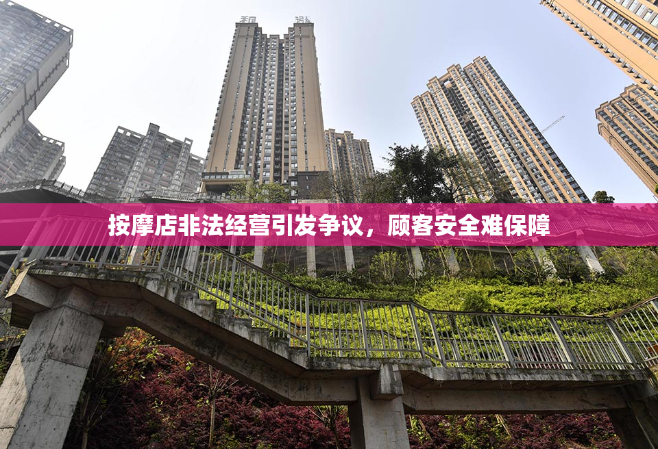 按摩店非法经营引发争议，顾客安全难保障
