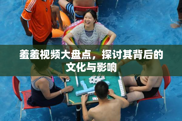 羞羞视频大盘点，探讨其背后的文化与影响