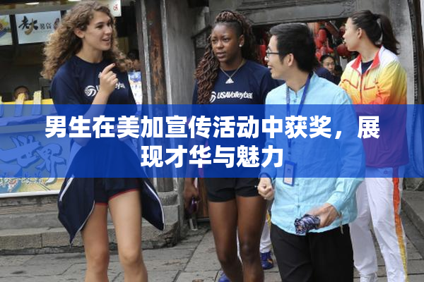 男生在美加宣传活动中获奖，展现才华与魅力
