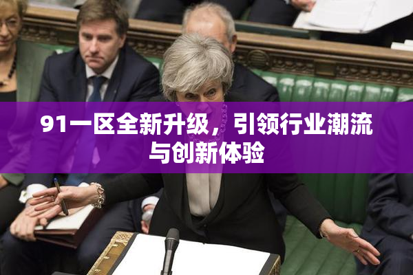91一区全新升级，引领行业潮流与创新体验