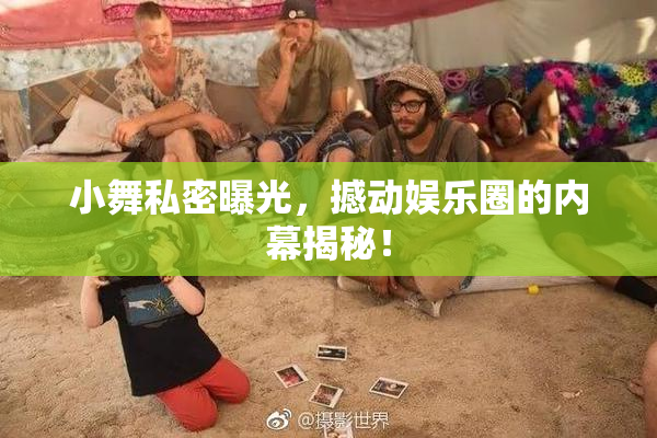 小舞私密曝光，撼动娱乐圈的内幕揭秘！