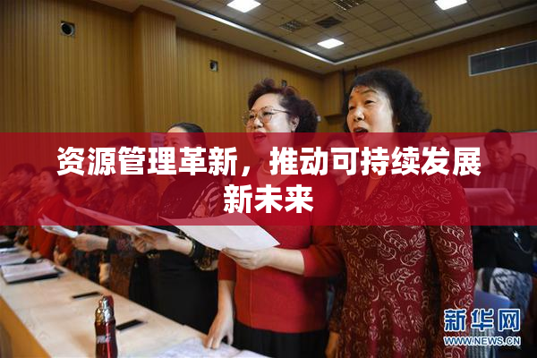 资源管理革新，推动可持续发展新未来