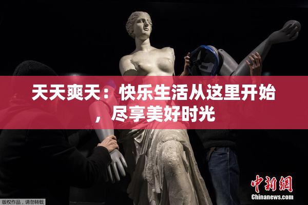 天天爽天：快乐生活从这里开始，尽享美好时光