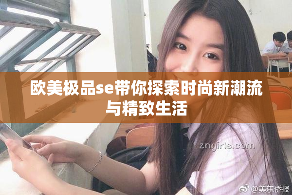 欧美极品se带你探索时尚新潮流与精致生活