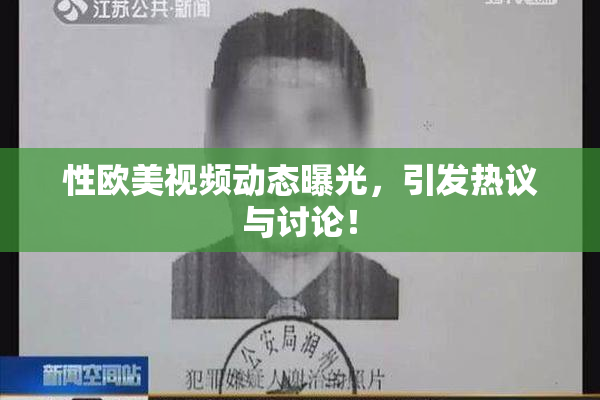 性欧美视频动态曝光，引发热议与讨论！
