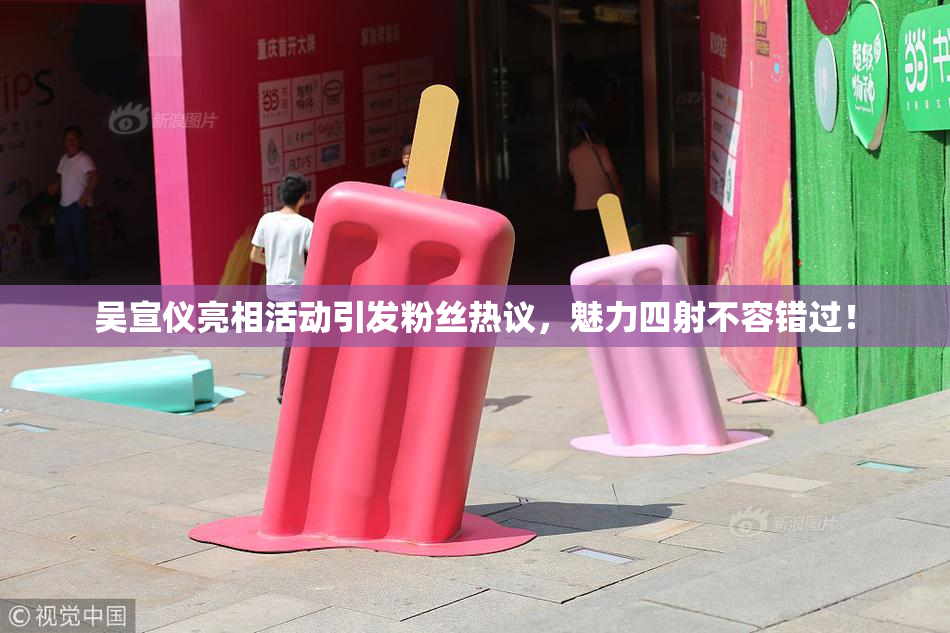 吴宣仪亮相活动引发粉丝热议，魅力四射不容错过！