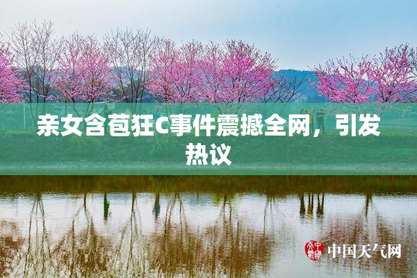 亲女含苞狂C事件震撼全网，引发热议