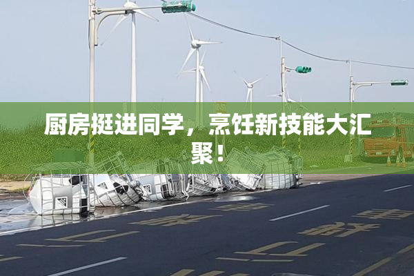 厨房挺进同学，烹饪新技能大汇聚！