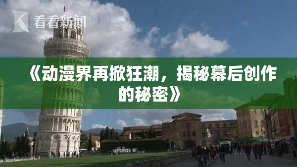 《动漫界再掀狂潮，揭秘幕后创作的秘密》
