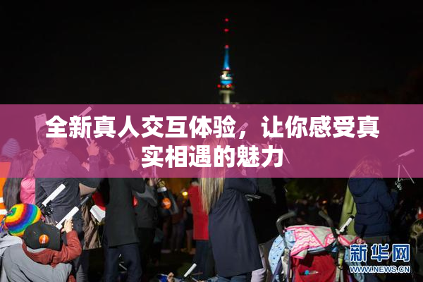 全新真人交互体验，让你感受真实相遇的魅力