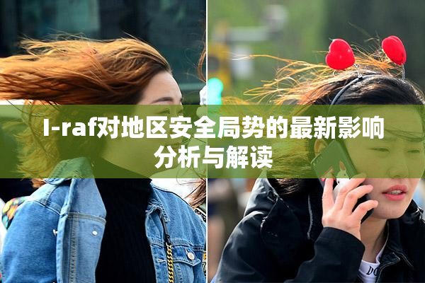 I-raf对地区安全局势的最新影响分析与解读