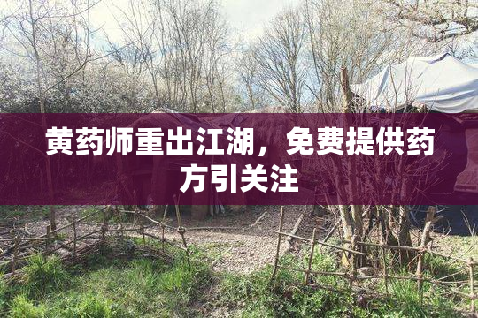 黄药师重出江湖，免费提供药方引关注