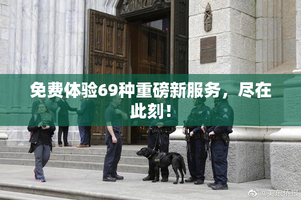 免费体验69种重磅新服务，尽在此刻！