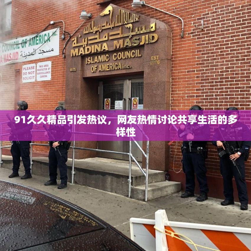 91久久精品引发热议，网友热情讨论共享生活的多样性