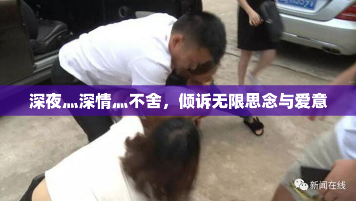 深夜灬深情灬不舍，倾诉无限思念与爱意