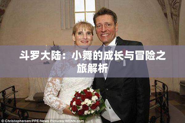 斗罗大陆：小舞的成长与冒险之旅解析