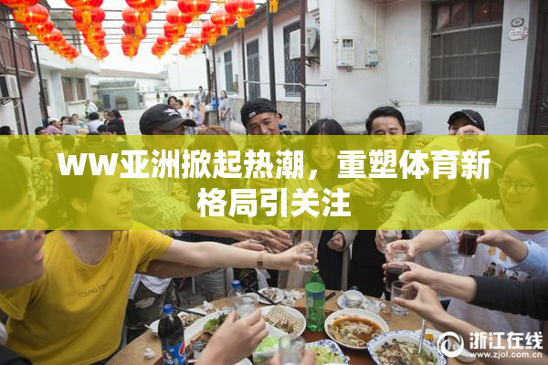 WW亚洲掀起热潮，重塑体育新格局引关注