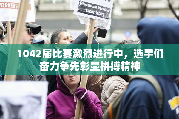 1042届比赛激烈进行中，选手们奋力争先彰显拼搏精神