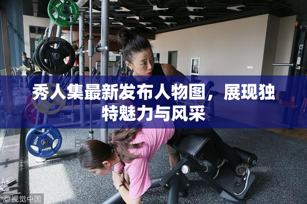 秀人集最新发布人物图，展现独特魅力与风采