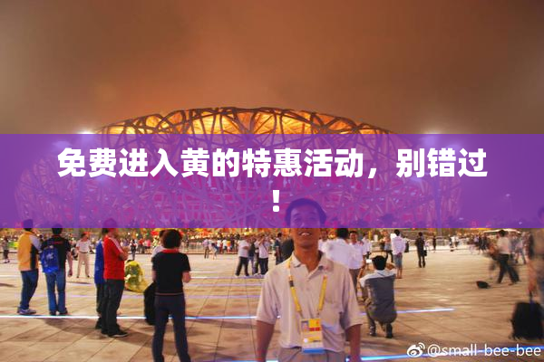 免费进入黄的特惠活动，别错过！