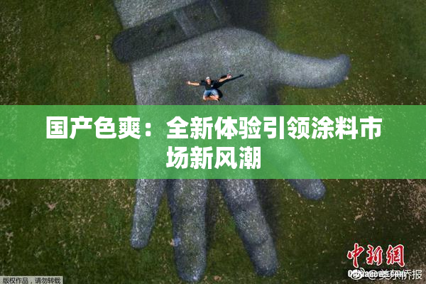 国产色爽：全新体验引领涂料市场新风潮