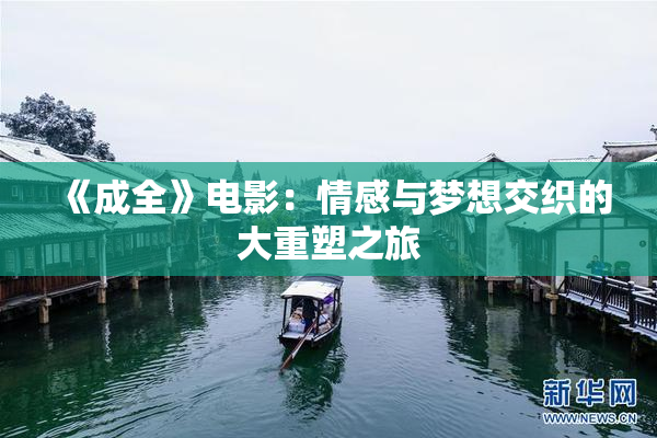 《成全》电影：情感与梦想交织的大重塑之旅