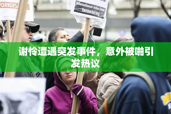 谢怜遭遇突发事件，意外被啪引发热议