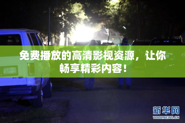 免费播放的高清影视资源，让你畅享精彩内容！