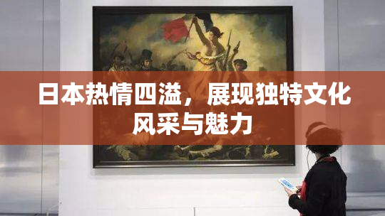 日本热情四溢，展现独特文化风采与魅力