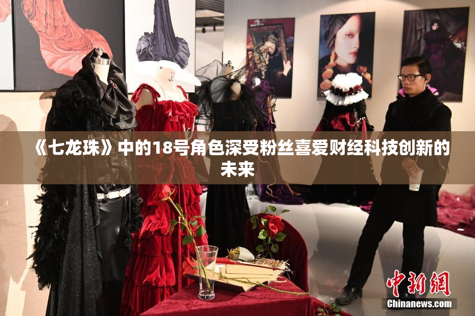 《七龙珠》中的18号角色深受粉丝喜爱财经科技创新的未来