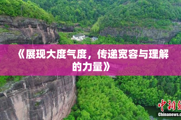 《展现大度气度，传递宽容与理解的力量》