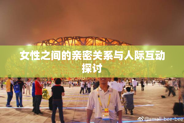 女性之间的亲密关系与人际互动探讨