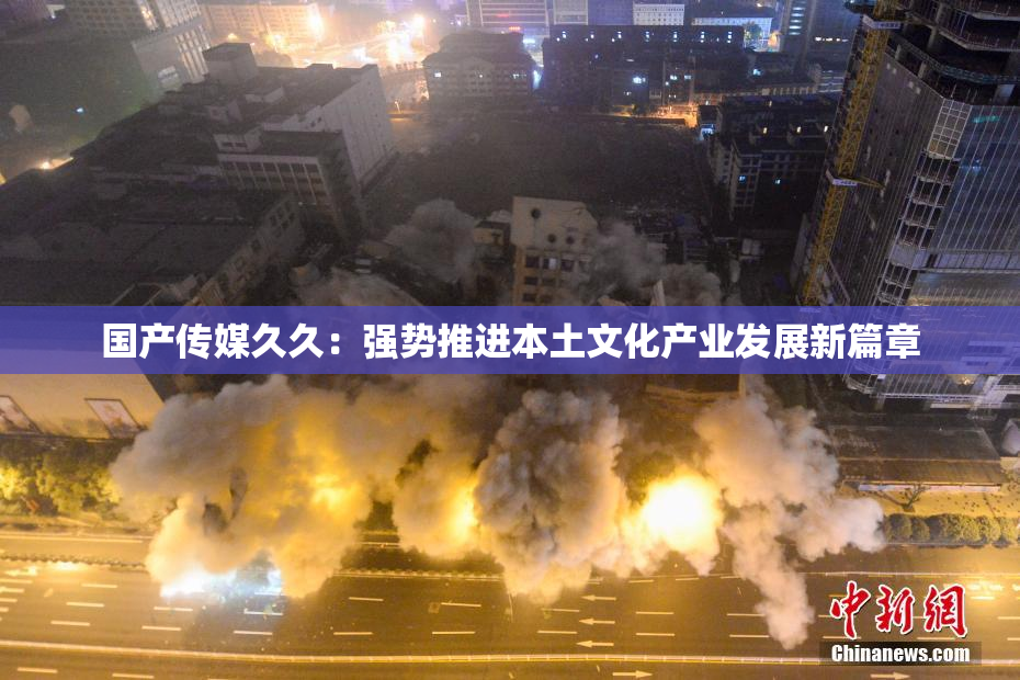 国产传媒久久：强势推进本土文化产业发展新篇章