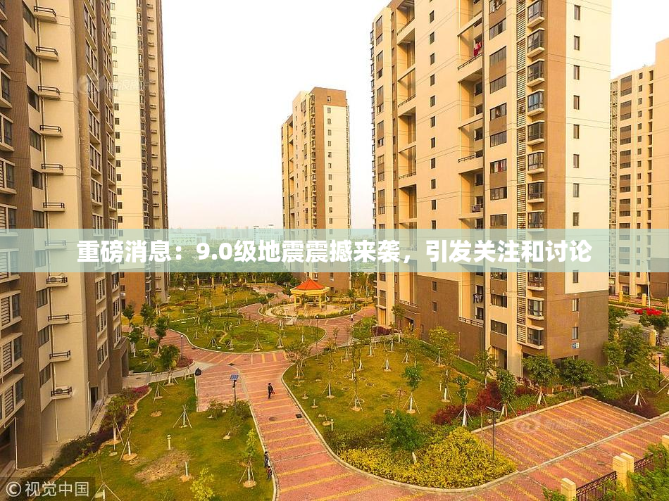 重磅消息：9.0级地震震撼来袭，引发关注和讨论