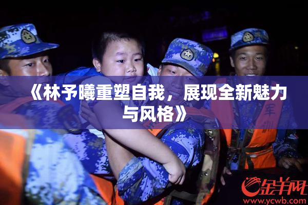 《林予曦重塑自我，展现全新魅力与风格》