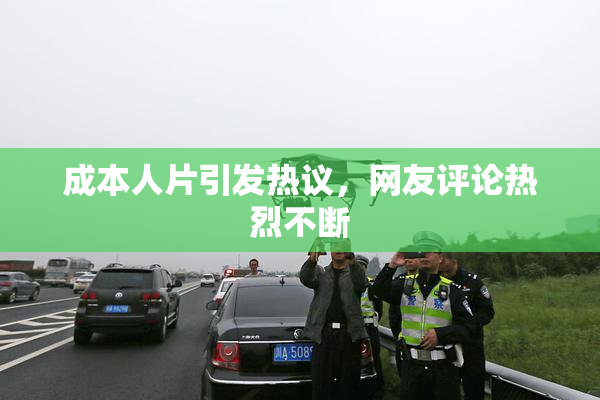 成本人片引发热议，网友评论热烈不断