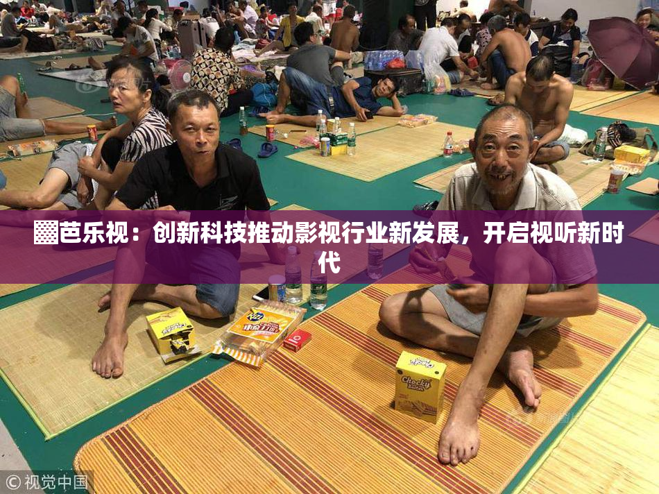 ▓芭乐视：创新科技推动影视行业新发展，开启视听新时代