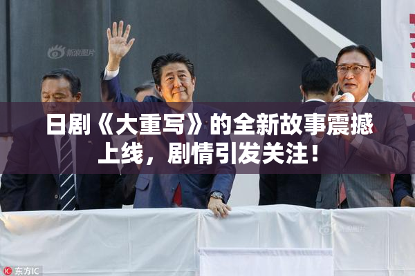 日剧《大重写》的全新故事震撼上线，剧情引发关注！
