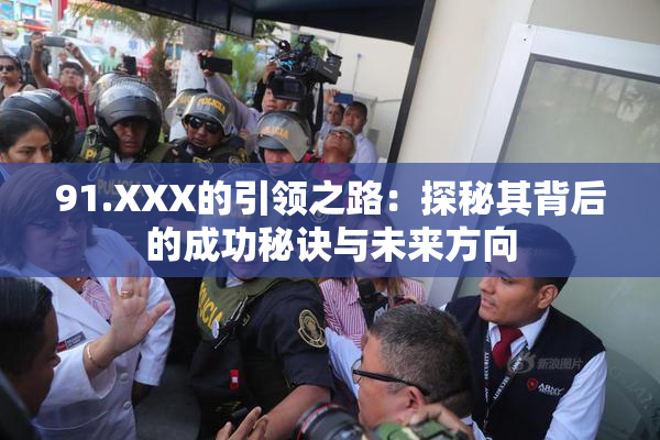 91.XXX的引领之路：探秘其背后的成功秘诀与未来方向