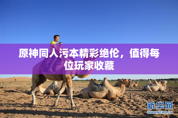 原神同人污本精彩绝伦，值得每位玩家收藏