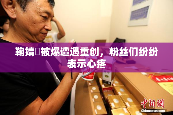 鞠婧祎被爆遭遇重创，粉丝们纷纷表示心疼