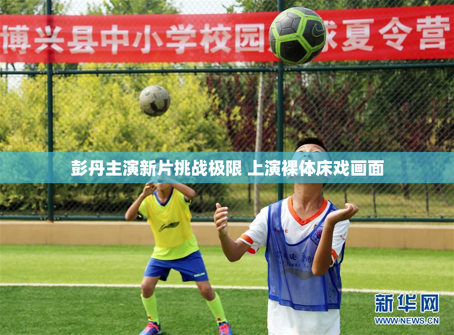 彭丹主演新片挑战极限 上演裸体床戏画面