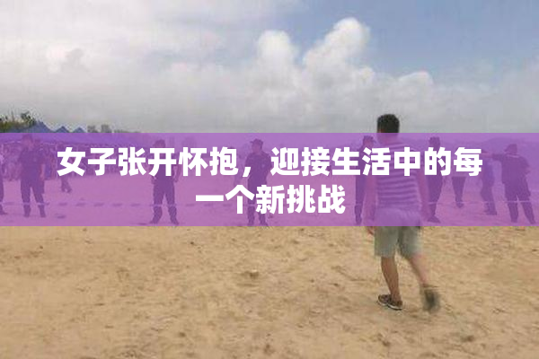 女子张开怀抱，迎接生活中的每一个新挑战