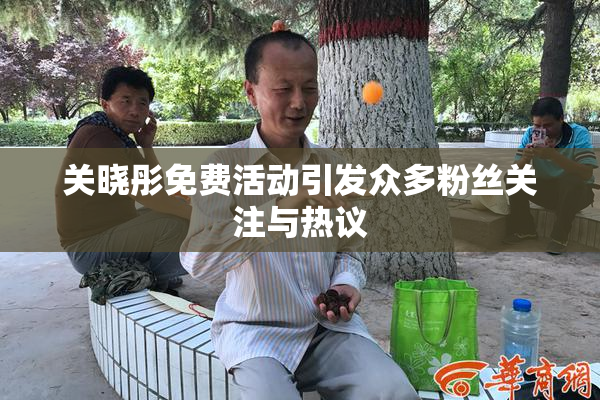 关晓彤免费活动引发众多粉丝关注与热议