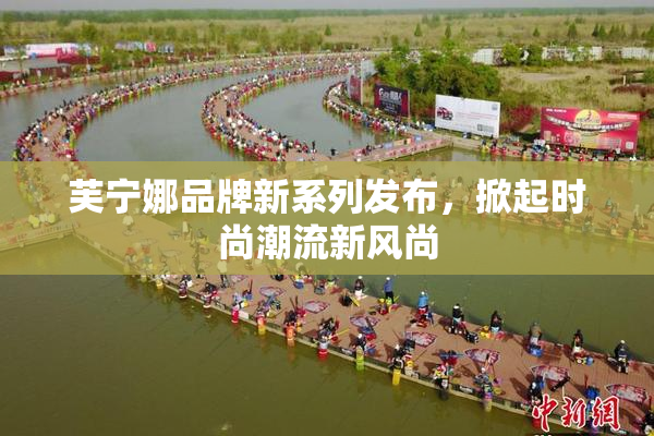 芙宁娜品牌新系列发布，掀起时尚潮流新风尚