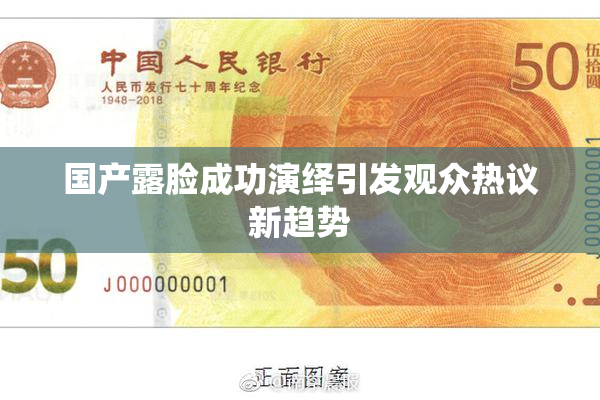 国产露脸成功演绎引发观众热议新趋势