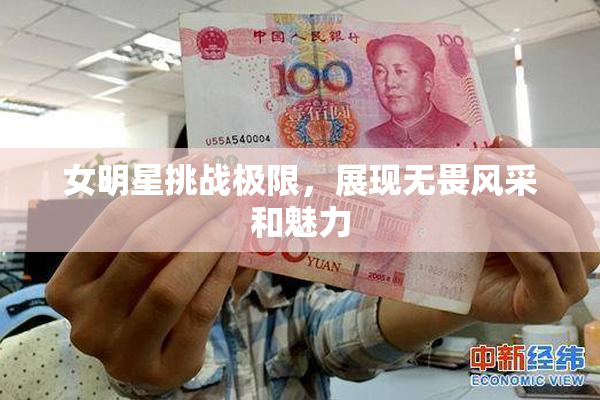 女明星挑战极限，展现无畏风采和魅力